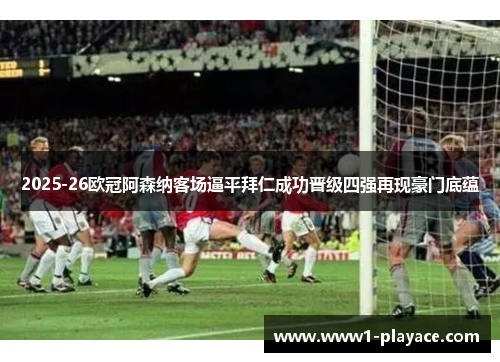 2025-26欧冠阿森纳客场逼平拜仁成功晋级四强再现豪门底蕴