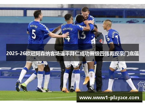 2025-26欧冠阿森纳客场逼平拜仁成功晋级四强再现豪门底蕴