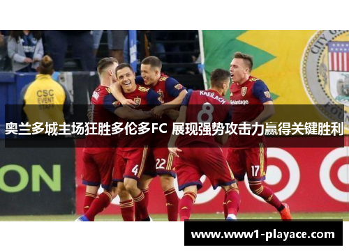 奥兰多城主场狂胜多伦多FC 展现强势攻击力赢得关键胜利