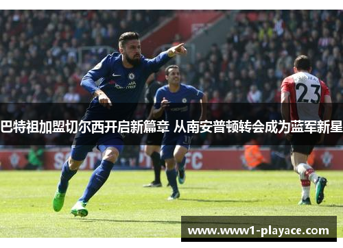 巴特祖加盟切尔西开启新篇章 从南安普顿转会成为蓝军新星