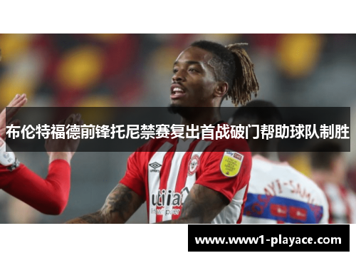 布伦特福德前锋托尼禁赛复出首战破门帮助球队制胜