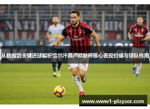 从数据到关键进球解析恰尔汗奥卢欧联杯核心表现价值与球队作用 从数据到关键进球解析恰尔汗奥卢欧联杯核心表现价值与球队作用