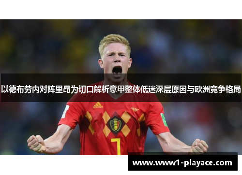 以德布劳内对阵里昂为切口解析意甲整体低迷深层原因与欧洲竞争格局 以德布劳内对阵里昂为切口解析意甲整体低迷深层原因与欧洲竞争格局