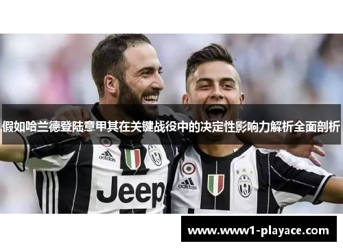 假如哈兰德登陆意甲其在关键战役中的决定性影响力解析全面剖析 假如哈兰德登陆意甲其在关键战役中的决定性影响力解析全面剖析
