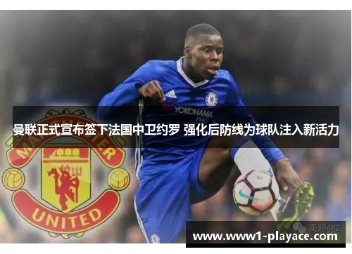曼联正式宣布签下法国中卫约罗 强化后防线为球队注入新活力 曼联正式宣布签下法国中卫约罗 强化后防线为球队注入新活力